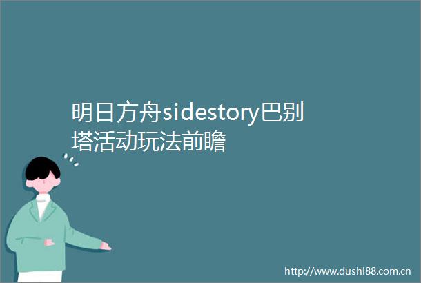 明日方舟sidestory巴别塔活动玩法前瞻