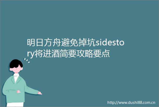 明日方舟避免掉坑sidestory将进酒简要攻略要点
