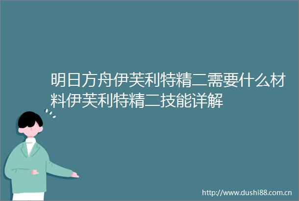 明日方舟伊芙利特精二需要什么材料伊芙利特精二技能详解