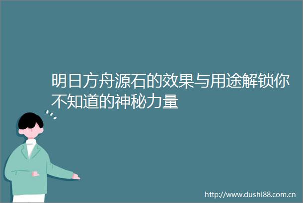 明日方舟源石的效果与用途解锁你不知道的神秘力量
