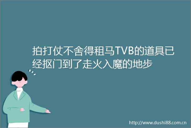 拍打仗不舍得租马TVB的道具已经抠门到了走火入魔的地步