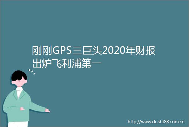 刚刚GPS三巨头2020年财报出炉飞利浦第一