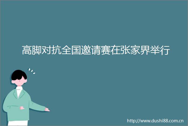 高脚对抗全国邀请赛在张家界举行