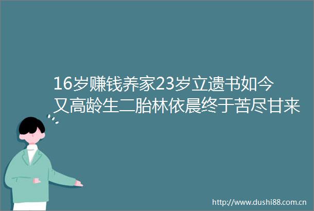 16岁赚钱养家23岁立遗书如今又高龄生二胎林依晨终于苦尽甘来