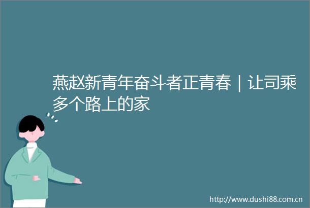 燕赵新青年奋斗者正青春｜让司乘多个路上的家