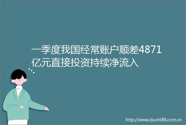 一季度我国经常账户顺差4871亿元直接投资持续净流入