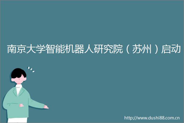 南京大学智能机器人研究院（苏州）启动
