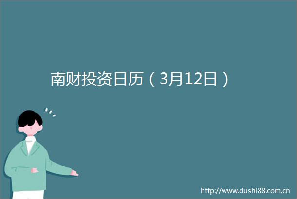 南财投资日历（3月12日）