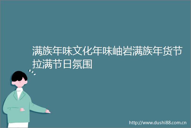 满族年味文化年味岫岩满族年货节拉满节日氛围