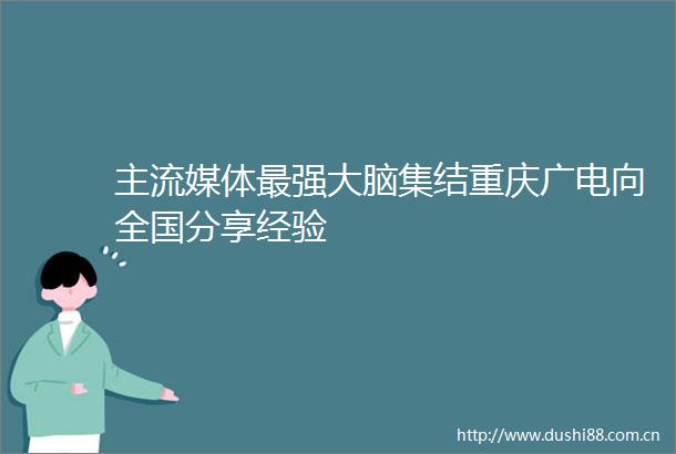 主流媒体最强大脑集结重庆广电向全国分享经验