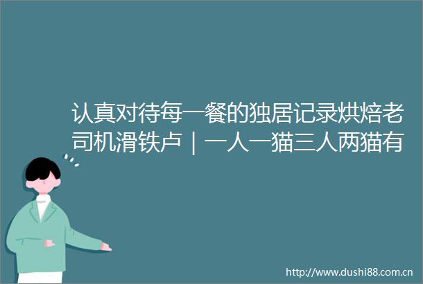 认真对待每一餐的独居记录烘焙老司机滑铁卢｜一人一猫三人两猫有时候有点仪式感也就一点｜VLOG