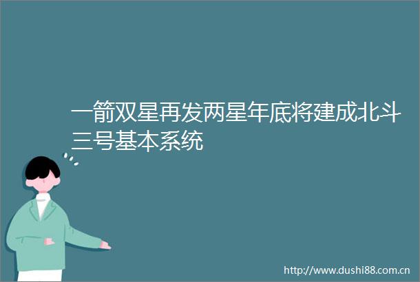 一箭双星再发两星年底将建成北斗三号基本系统