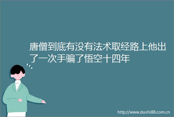 唐僧到底有没有法术取经路上他出了一次手了悟空十四年