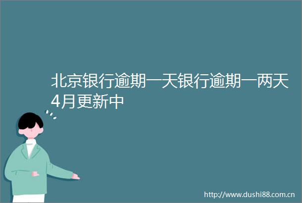 北京银行逾期一天银行逾期一两天4月更新中