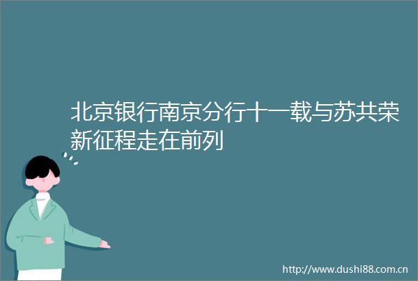 北京银行南京分行十一载与苏共荣新征程走在前列