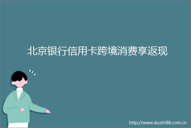 北京银行信用卡跨境消费享返现