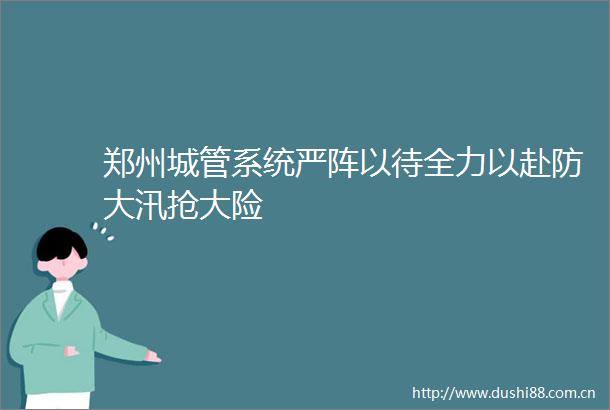 郑州系统严阵以待全力以赴防大汛抢大险