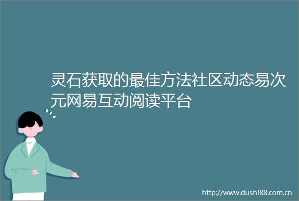灵石获取的最佳方法社区动态易次元网易互动阅读平台