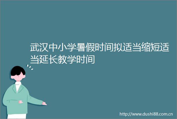 武汉中小学暑假时间拟适当缩短适当延长教学时间