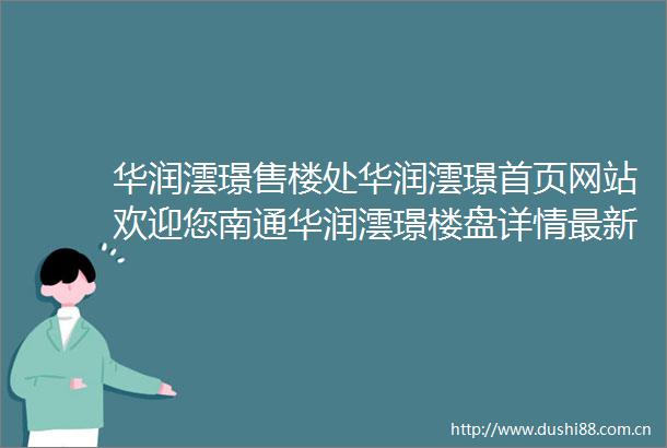 华润澐璟售楼处华润澐璟首页网站欢迎您南通华润澐璟楼盘详情最新价格