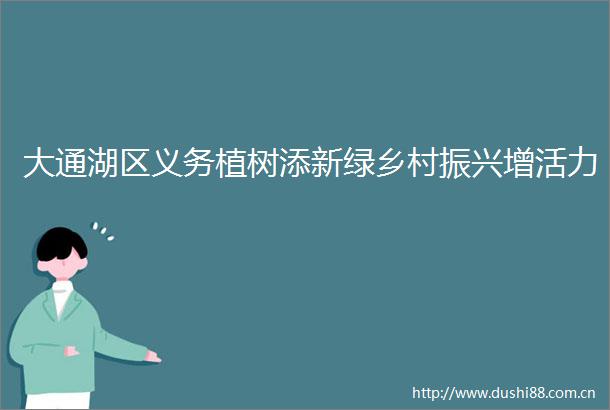 大通湖区义务植树添新绿乡村振兴增活力
