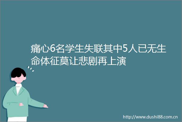 痛心6名学生失联其中5人已无生命体征莫让悲剧再上演