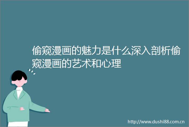 偷窥漫画的魅力是什么深入剖析偷窥漫画的艺术和心理