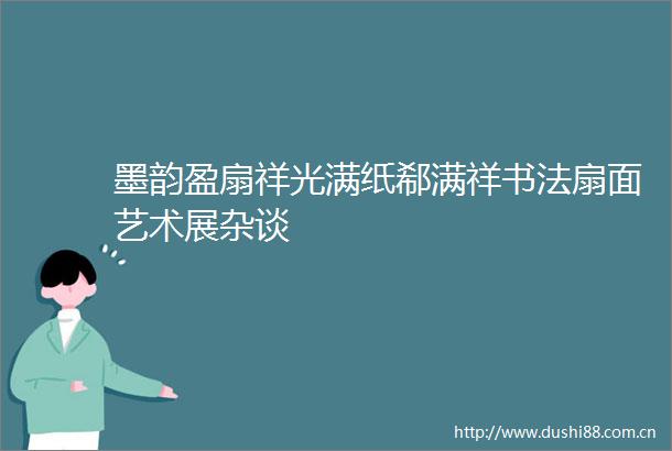 墨韵盈扇祥光满纸郗满祥书法扇面艺术展杂谈