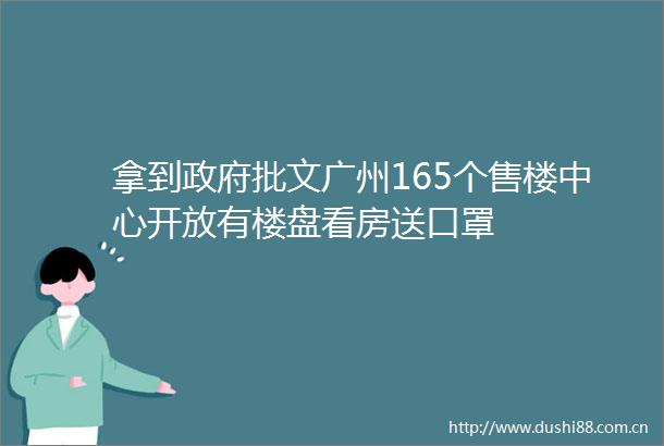 拿到批文广州165个售楼中心开放有楼盘看房送口罩