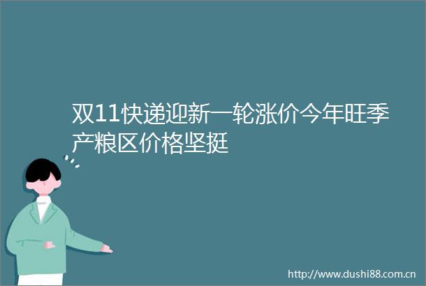 双11快递迎新一轮涨价今年旺季产粮区价格坚挺