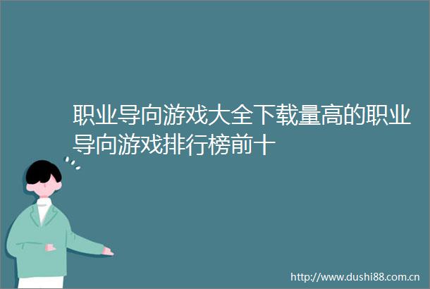 职业导向游戏大全下载量高的职业导向游戏排行榜前十
