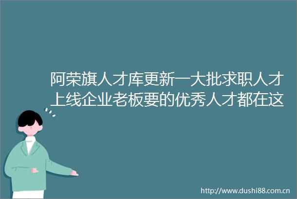 阿荣旗人才库更新一大批求职人才上线企业老板要的优秀人才都在这上万份简历上万人才等你来寻