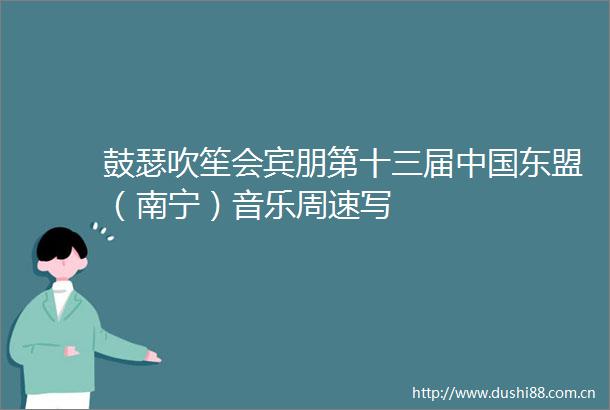 鼓瑟吹笙会宾朋第十三届东盟（南宁）音乐周速写