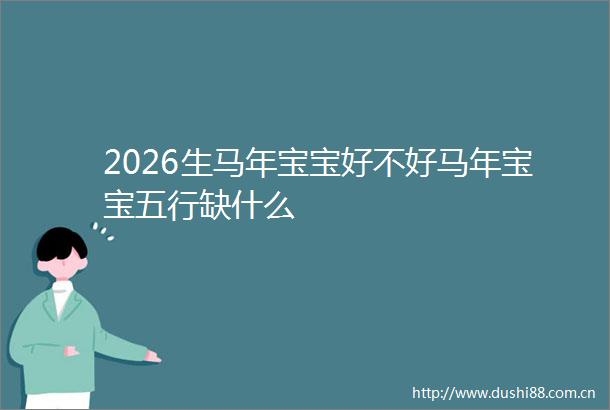 2026生马年宝宝好不好马年宝宝五行缺什么