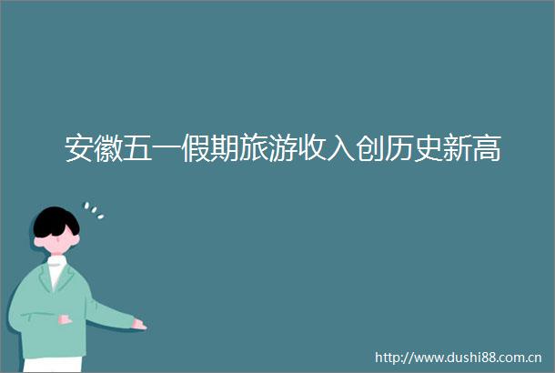 安徽五一假期旅游收入创历史新高
