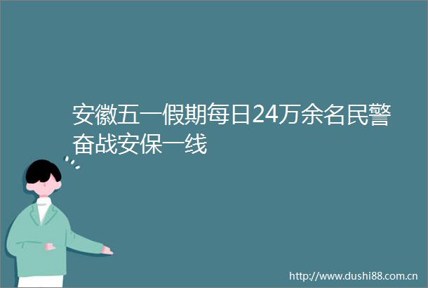 安徽五一假期每日24万余名奋战安保一线