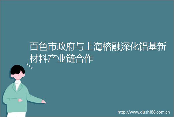 百色市与上海榕融深化铝基新材料产业链合作