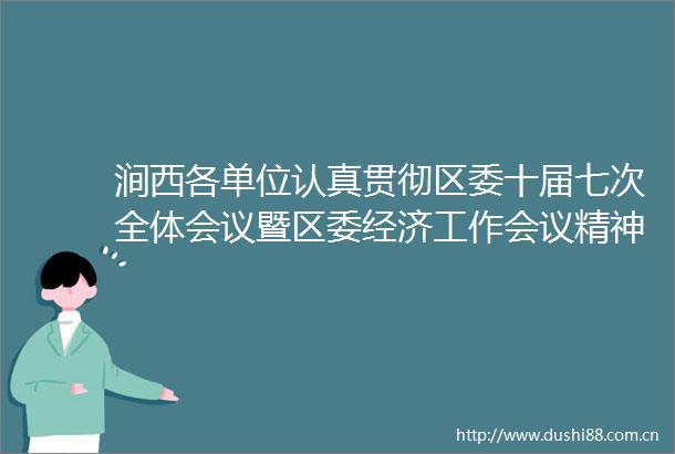 涧西各单位认真贯彻区委十届七次全体会议暨区委经济工作会议精神（七）