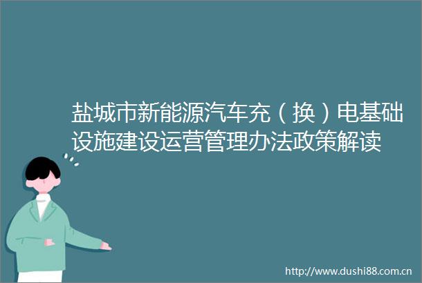 盐城市新能源汽车充（换）电基础设施建设运营管理办法政策解读