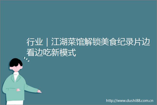 行业｜江湖菜馆解锁美食纪录片边看边吃新模式