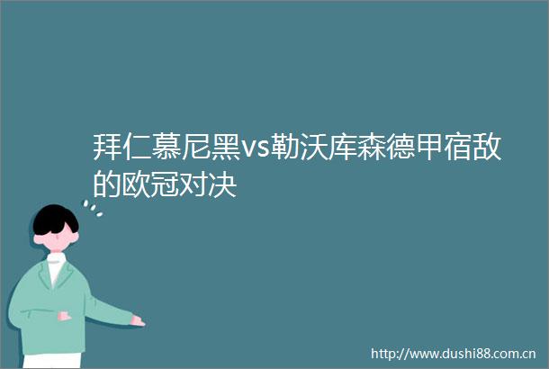 拜仁慕尼黑vs勒沃库森德甲宿敌的欧冠对决