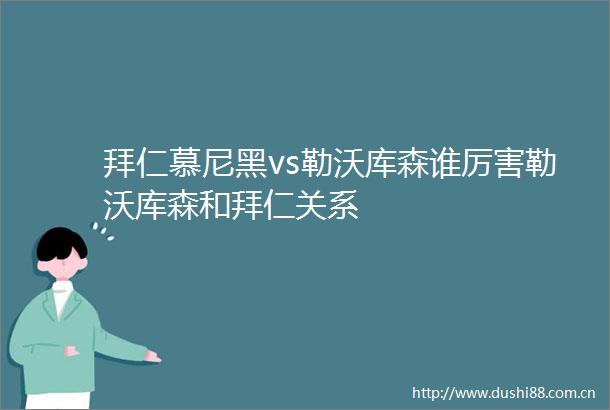 拜仁慕尼黑vs勒沃库森谁厉害勒沃库森和拜仁关系