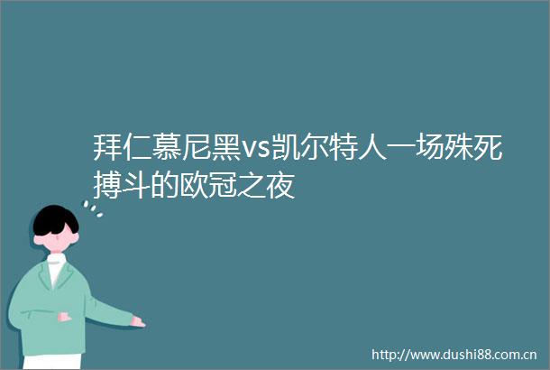 拜仁慕尼黑vs凯尔特人一场殊死搏斗的欧冠之夜