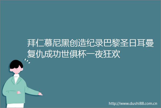 拜仁慕尼黑创造纪录巴黎圣日耳曼复仇成功世俱杯一夜狂欢