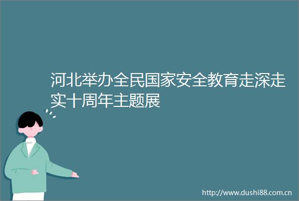 河北举办全民安全教育走深走实十周年主题展