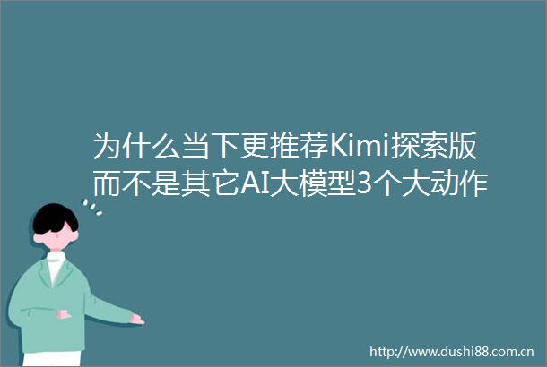 为什么当下更推荐Kimi探索版而不是其它AI大模型3个大动作