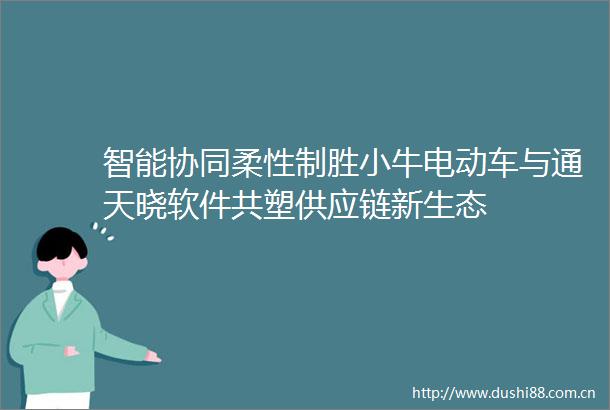 智能协同柔性制胜小牛电动车与通天晓软件共塑供应链新生态