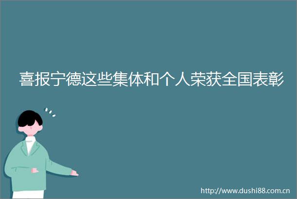喜报宁德这些集体和个人荣获全国表彰
