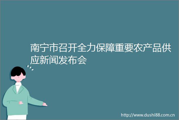 南宁市召开全力保障重要农产品供应新闻发布会