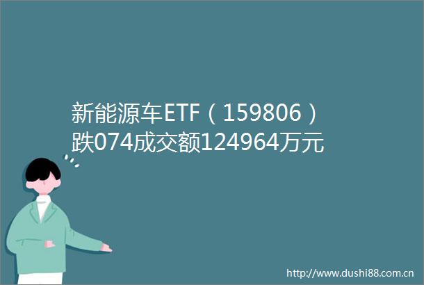 新能源车ETF（159806）跌074成交额124964万元